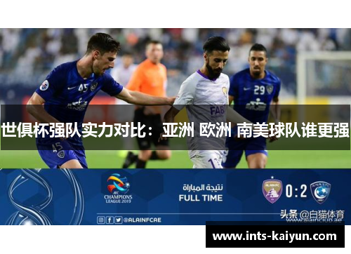 世俱杯强队实力对比:亚洲 欧洲 南美球队谁更强 世俱杯强队实力对比:亚洲 欧洲 南美球队谁更强