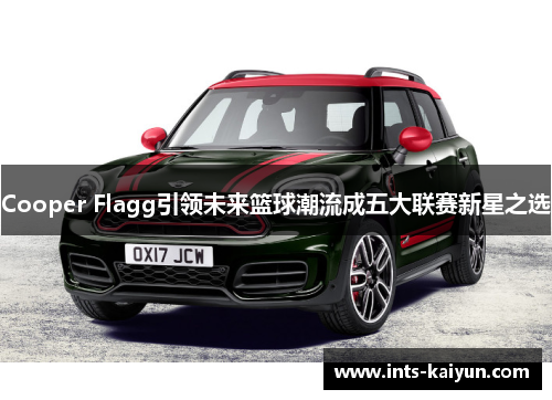 Cooper Flagg引领未来篮球潮流成五大联赛新星之选 Cooper Flagg引领未来篮球潮流成五大联赛新星之选
