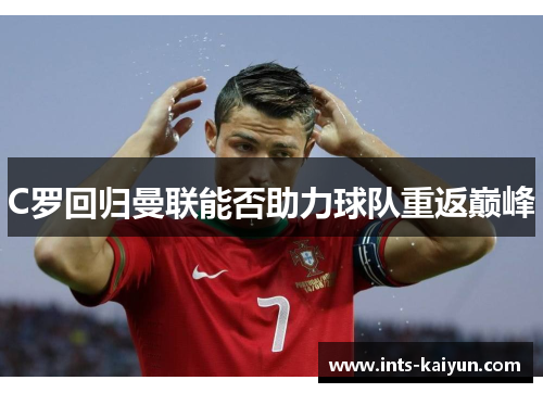 C罗回归曼联能否助力球队重返巅峰 C罗回归曼联能否助力球队重返巅峰