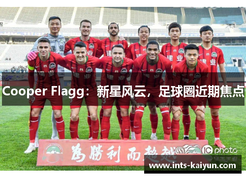 Cooper Flagg：新星风云，足球圈近期焦点